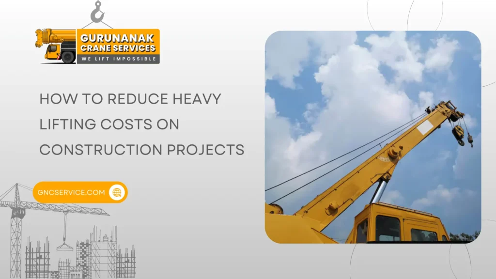 How to Reduce Heavy Lifting Costs on Construction Projects